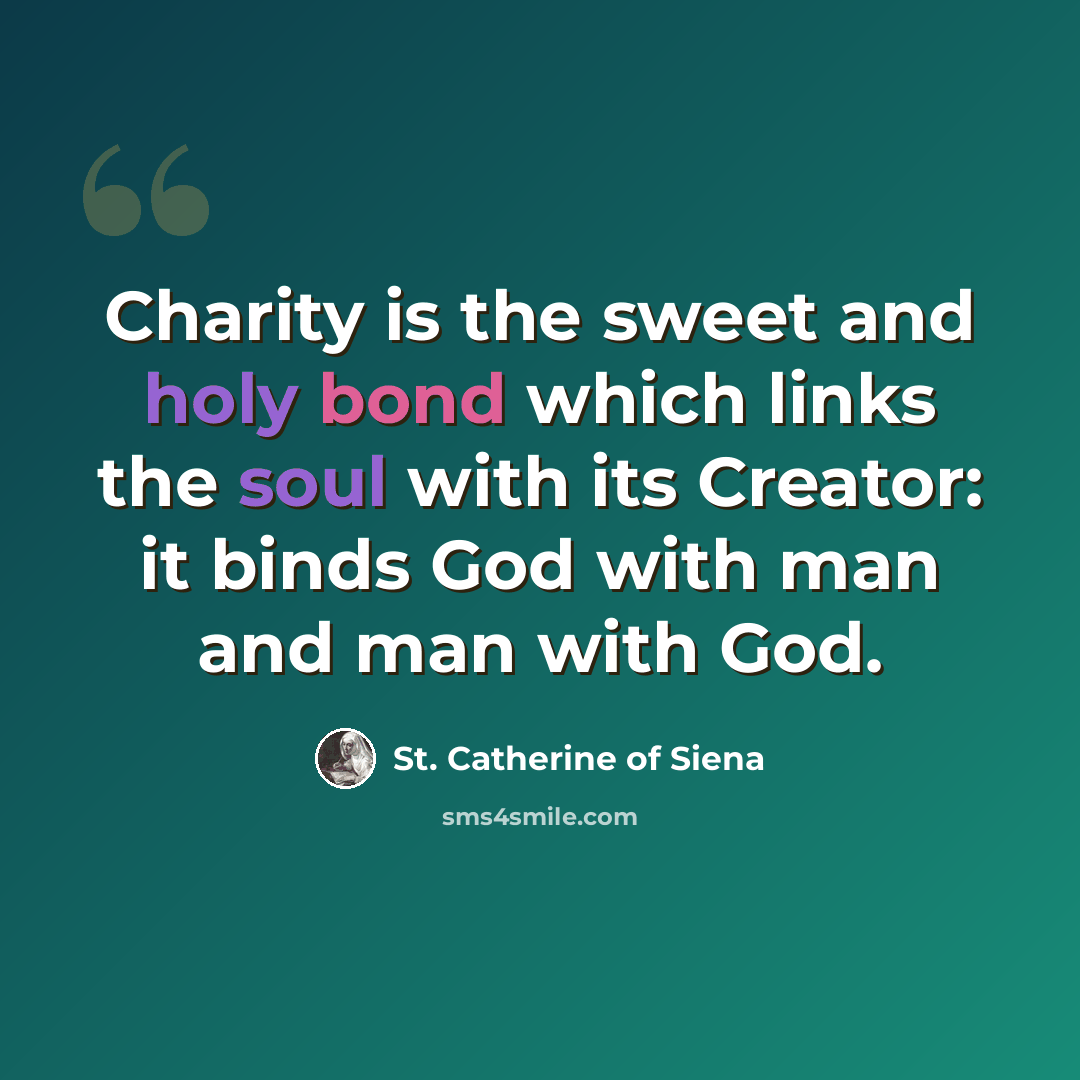“Charity is the sweet and holy bond which links the soul with its Creator: it binds God with man and man with God.” quote by St. Catherine of Siena