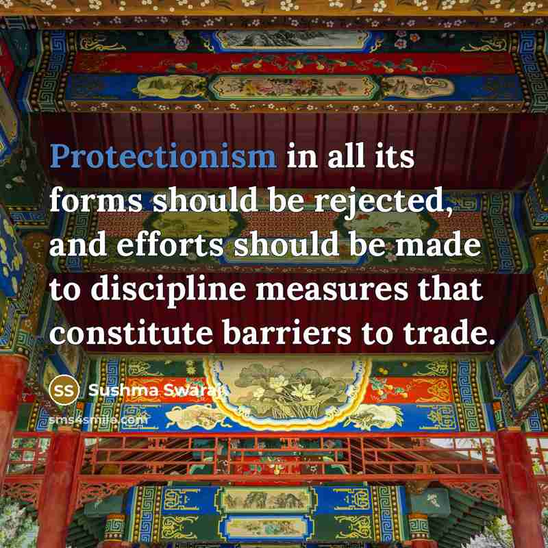 “Protectionism in all its forms should be rejected, and efforts should be made to discipline measures that constitute barriers to trade.” quote by Sushma Swaraj