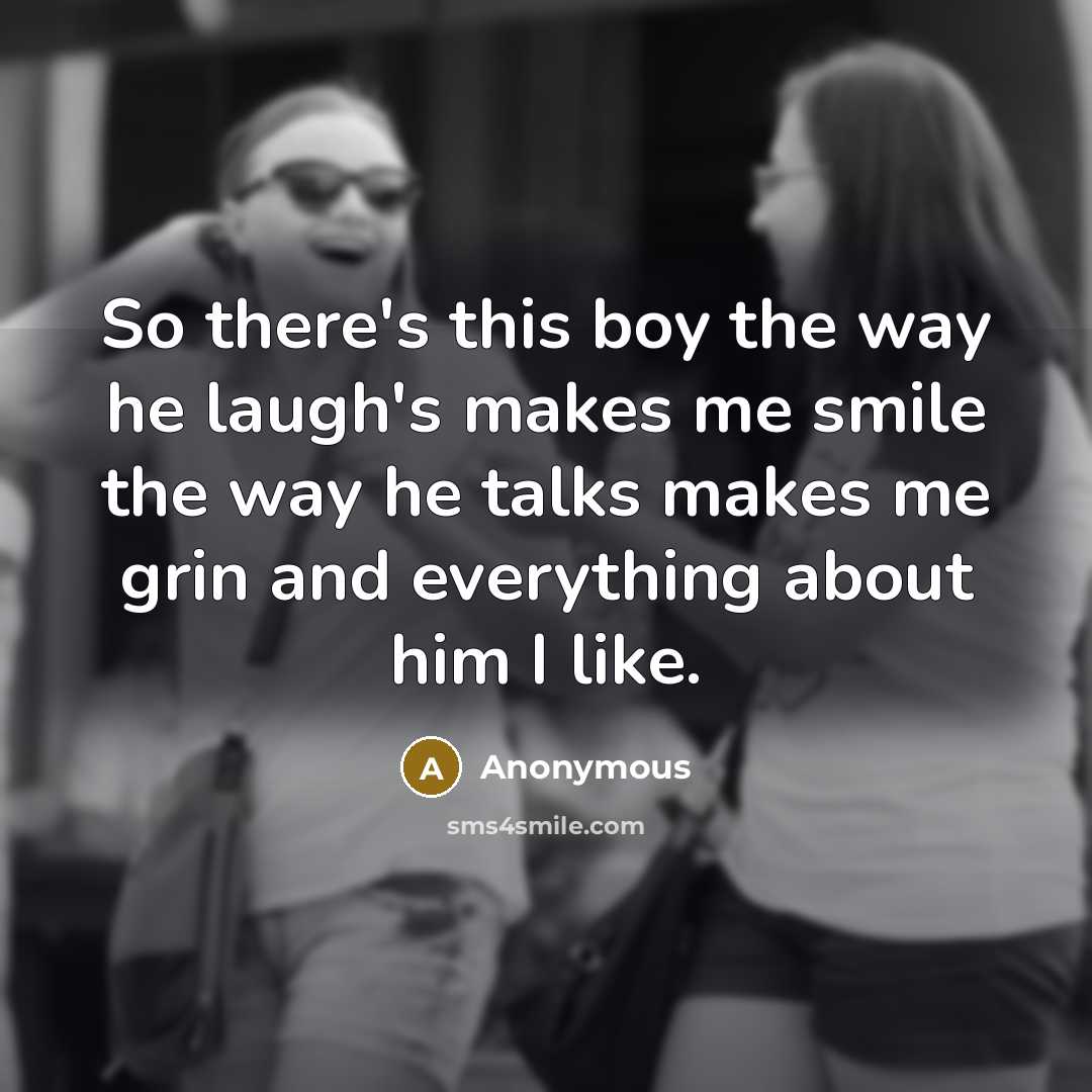 “So there's this boy the way he laugh's makes me smile the way he talks makes me grin and everything about him I like.” quote by Anonymous