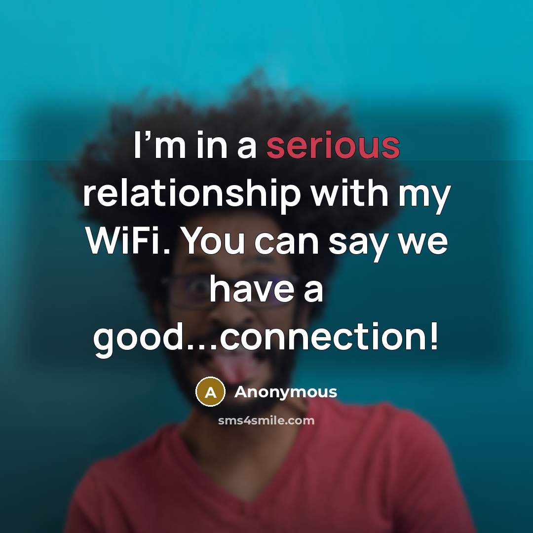 “I'm in a serious relationship with my WiFi. You can say we have a good...connection!” quote by Anonymous