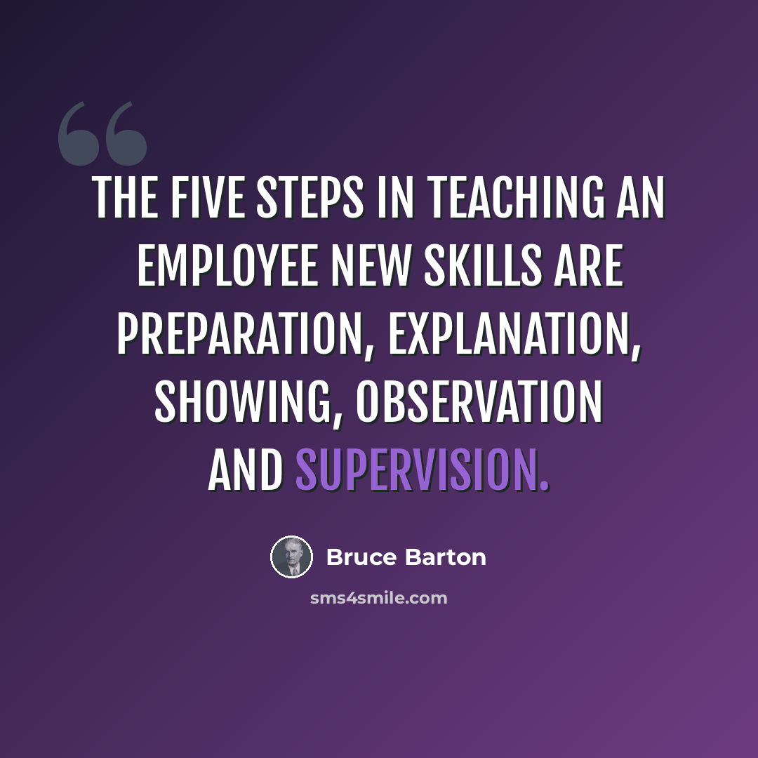 “The five steps in teaching an employee new skills are preparation, explanation, showing, observation and supervision.” quote by Bruce Barton