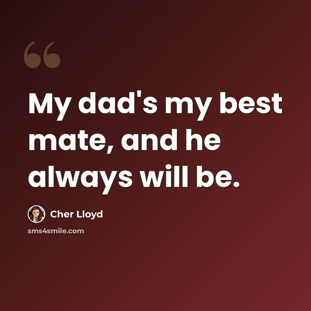 “My dad's my best mate, and he always will be.” quote by Cher Lloyd