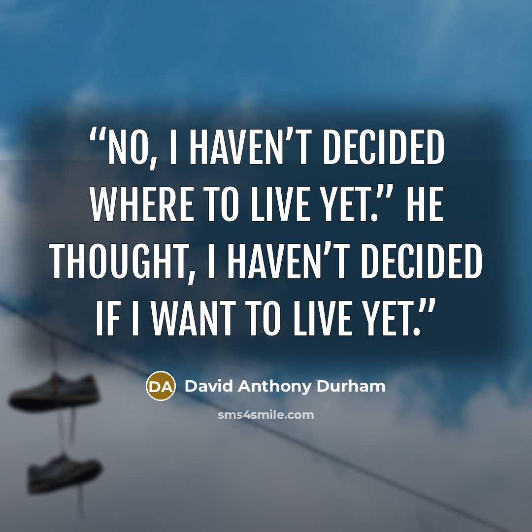 “No, I haven’t decided where to live yet.” He thought, I haven’t decided if I want to live yet.” quote by David Anthony Durham