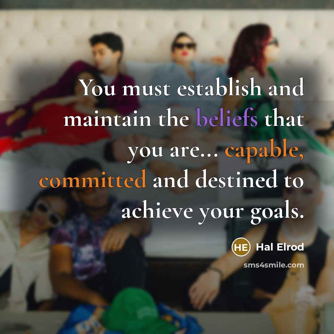 “You must establish and maintain the beliefs that you are... capable, committed and destined to achieve your goals.” quote by Hal Elrod