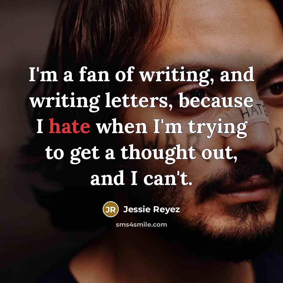 “I'm a fan of writing, and writing letters, because I hate when I'm trying to get a thought out, and I can't.” quote by Jessie Reyez