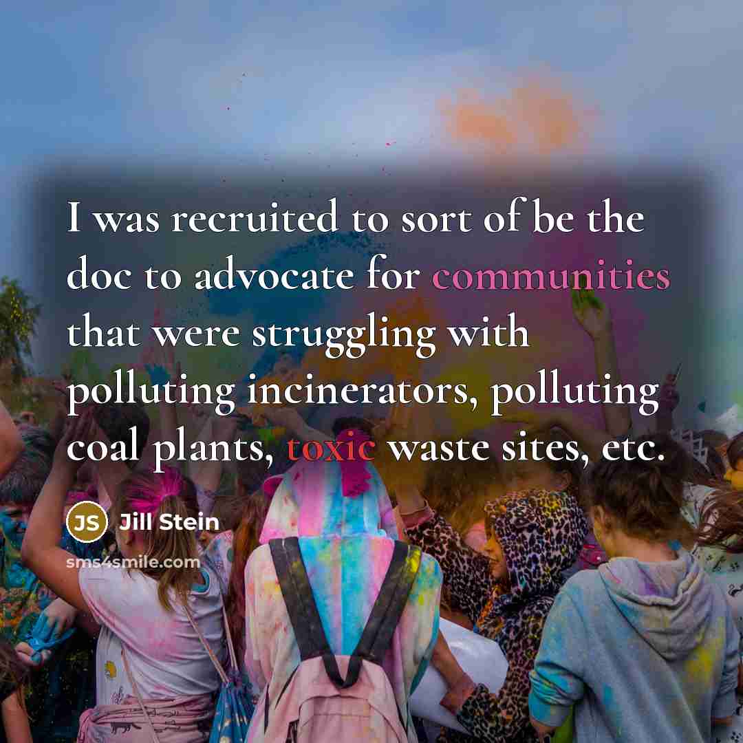 “I was recruited to sort of be the doc to advocate for communities that were struggling with polluting incinerators, polluting coal plants, toxic waste sites, etc.” quote by Jill Stein