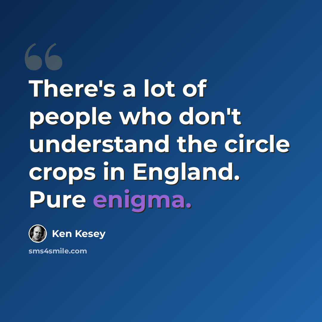 “There's a lot of people who don't understand the circle crops in England. Pure enigma.” quote by Ken Kesey