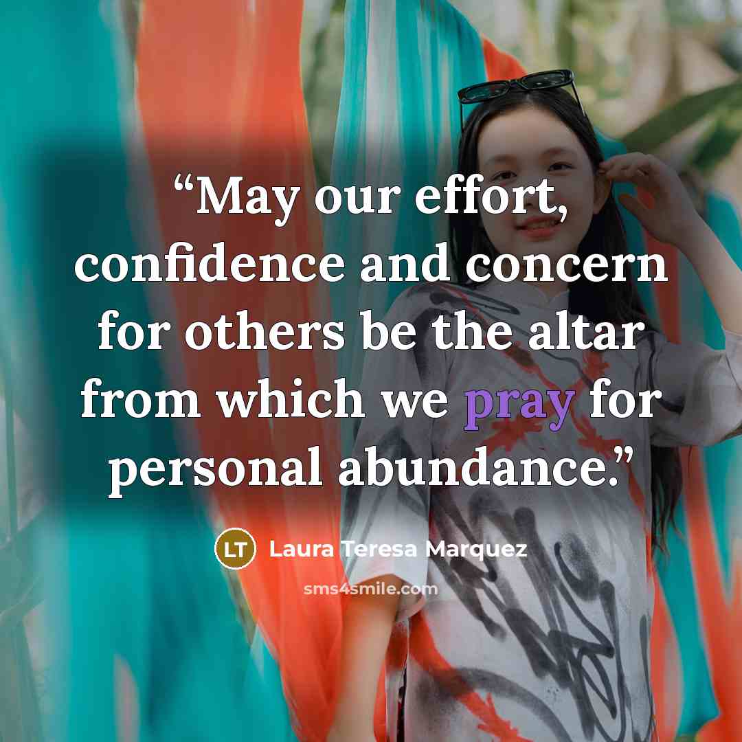 “May our effort, confidence and concern for others be the altar from which we pray for personal abundance.” quote by Laura Teresa Marquez