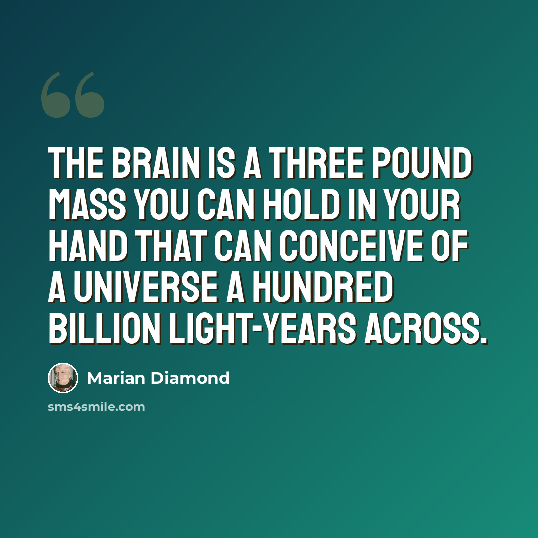 “The brain is a three pound mass you can hold in your hand that can conceive of a universe a hundred billion light-years across.” quote by Marian Diamond