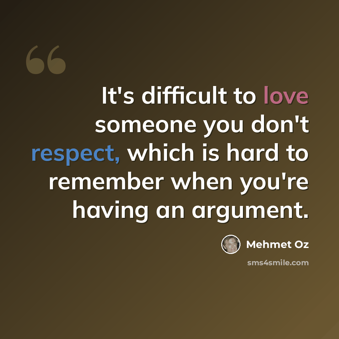 “It's difficult to love someone you don't respect, which is hard to remember when you're having an argument.” quote by Mehmet Oz
