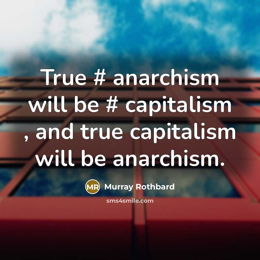 “True # anarchism will be # capitalism , and true capitalism will be anarchism.” quote by Murray Rothbard