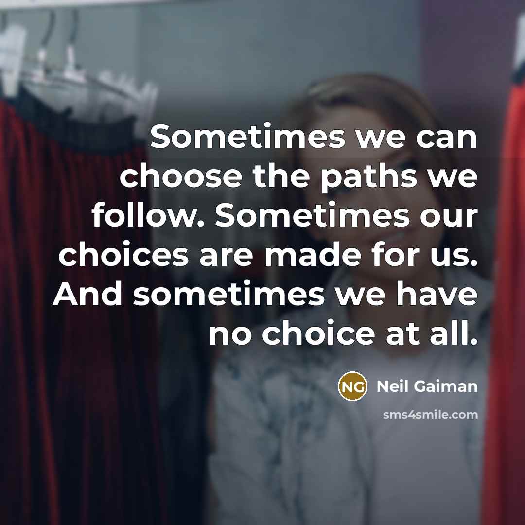 “Sometimes we can choose the paths we follow. Sometimes our choices are made for us. And sometimes we have no choice at all.” quote by Neil Gaiman