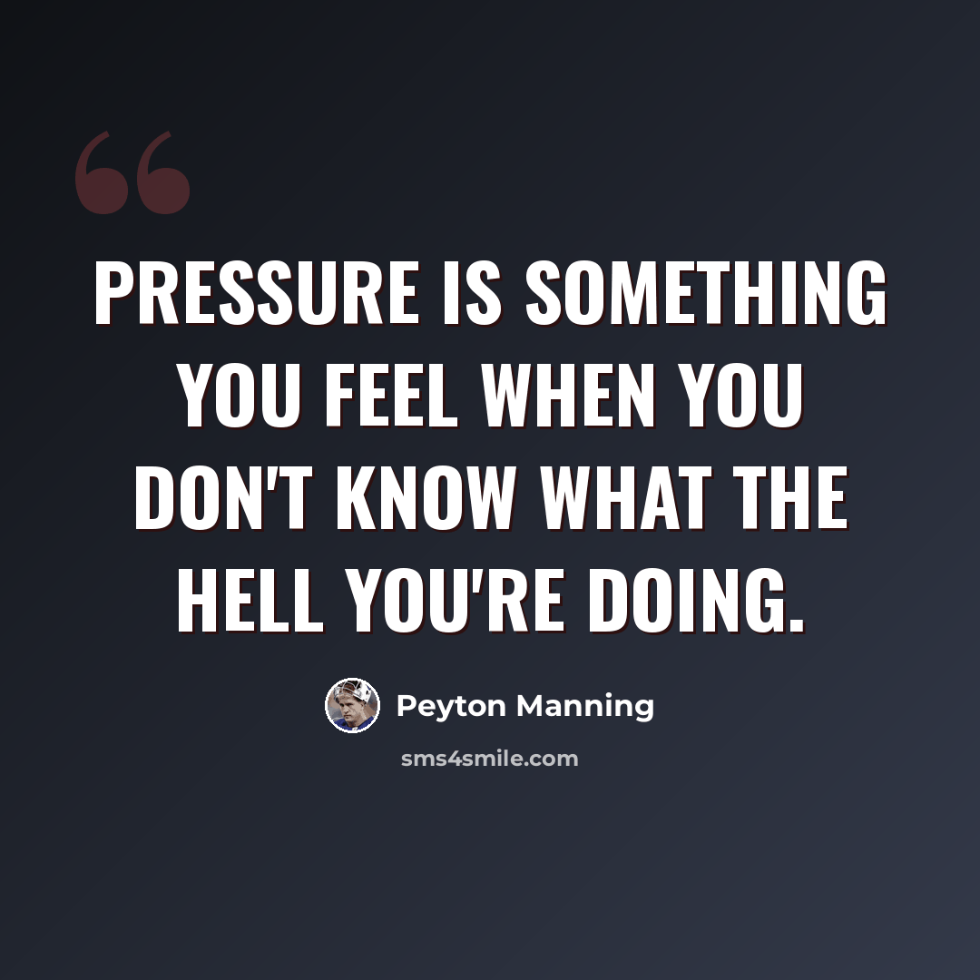 “Pressure is something you feel when you don't know what the hell you're doing.” quote by Peyton Manning