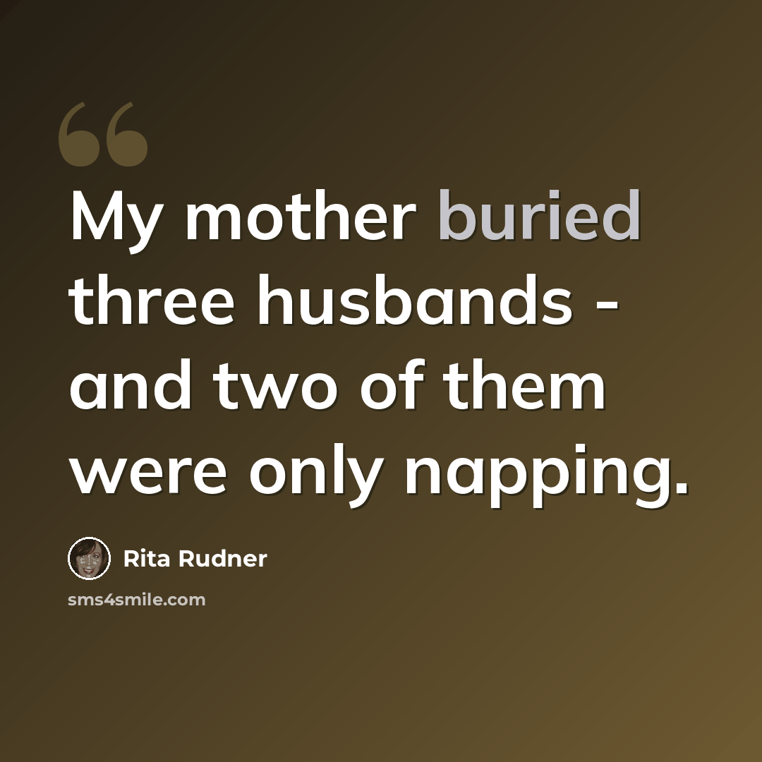 “My mother buried three husbands - and two of them were only napping.” quote by Rita Rudner