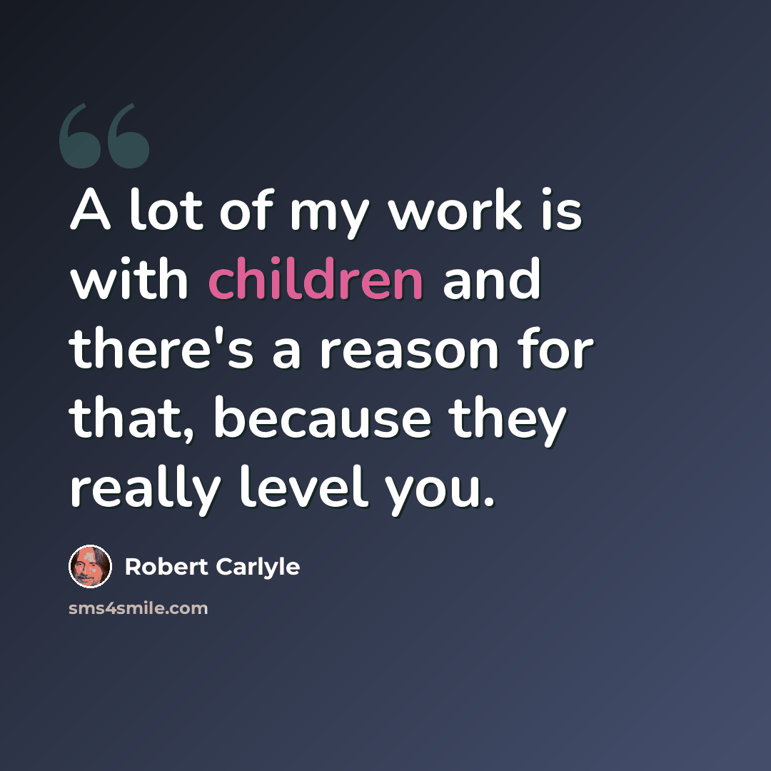“A lot of my work is with children and there's a reason for that, because they really level you.” quote by Robert Carlyle