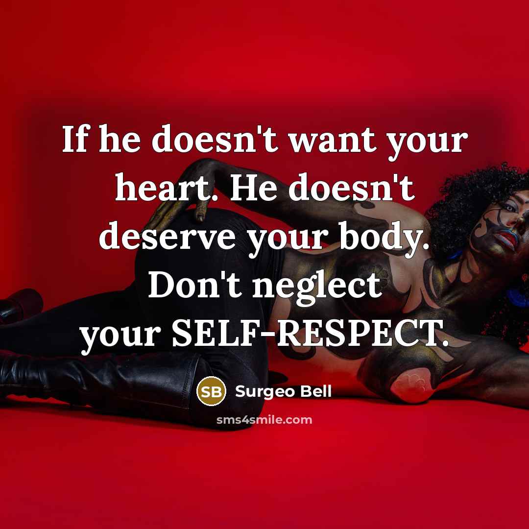 “If he doesn't want your heart. He doesn't deserve your body. Don't neglect your SELF-RESPECT.” quote by Surgeo Bell