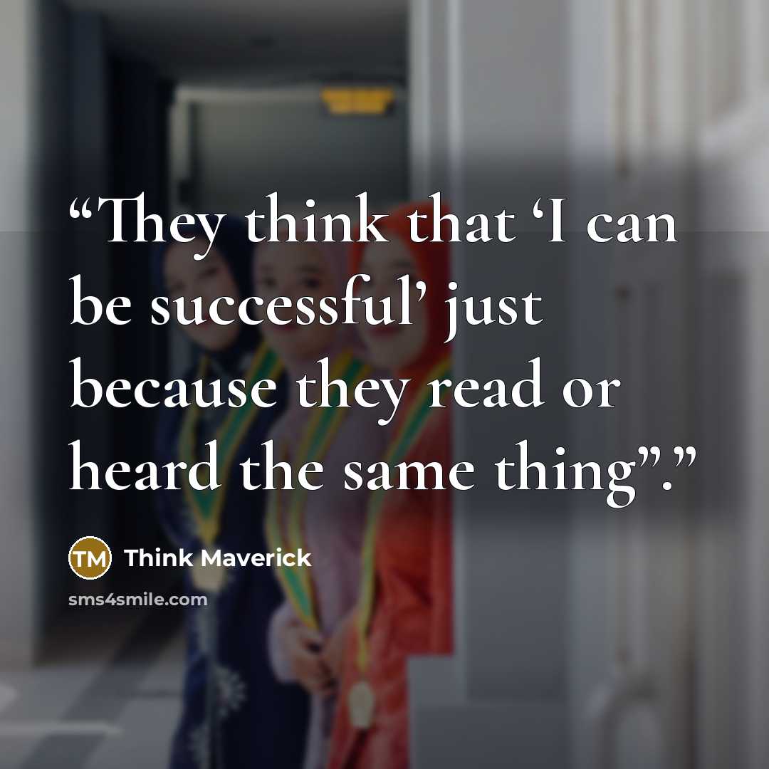 “They think that ‘I can be successful’ just because they read or heard the same thing”.” quote by Think Maverick