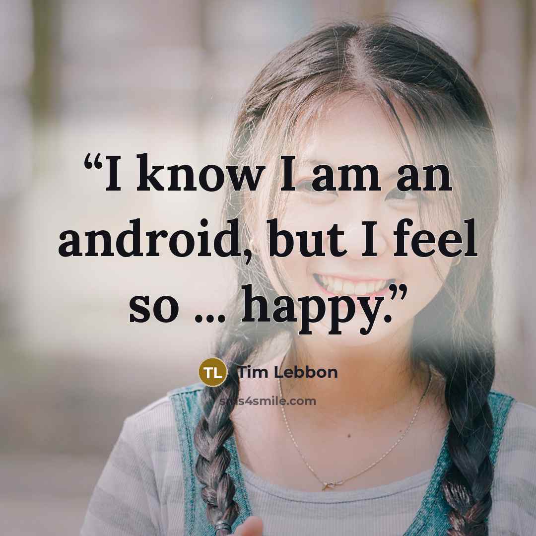 “I know I am an android, but I feel so ... happy.” quote by Tim Lebbon