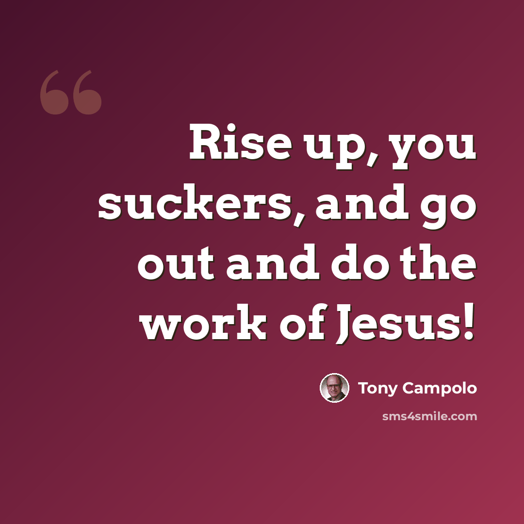 “Rise up, you suckers, and go out and do the work of Jesus!” quote by Tony Campolo