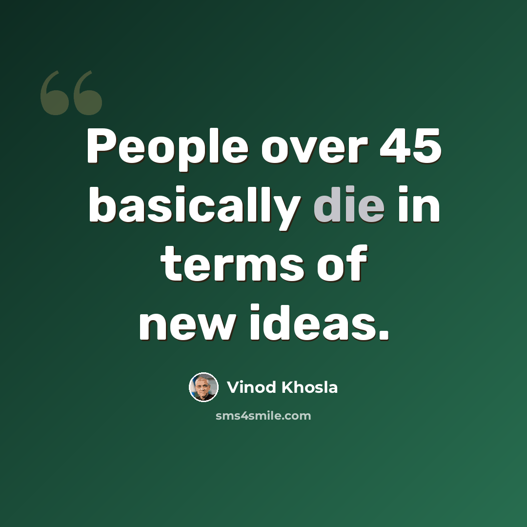 “People over 45 basically die in terms of new ideas.” quote by Vinod Khosla