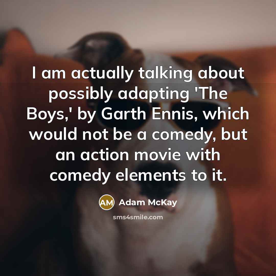 “I am actually talking about possibly adapting 'The Boys,' by Garth Ennis, which would not be a comedy, but an action movie with comedy elements to it.” quote by Adam McKay