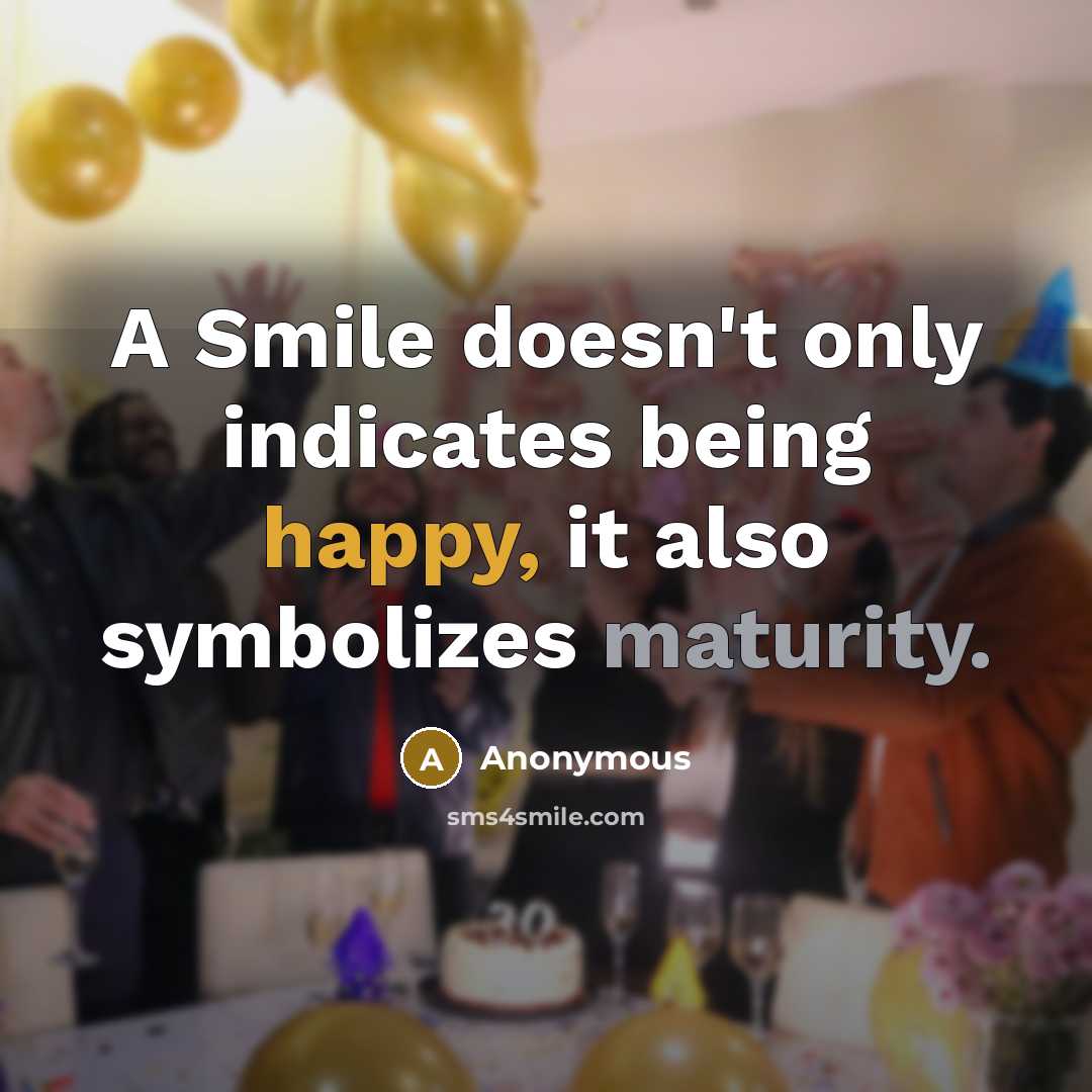 “A Smile doesn't only indicates being happy, it also symbolizes maturity.” quote by Anonymous