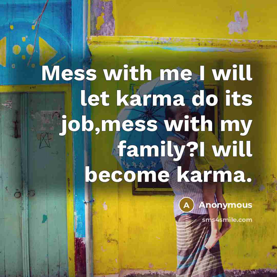“Mess with me I will let karma do its job,mess with my family?I will become karma.” quote by Anonymous