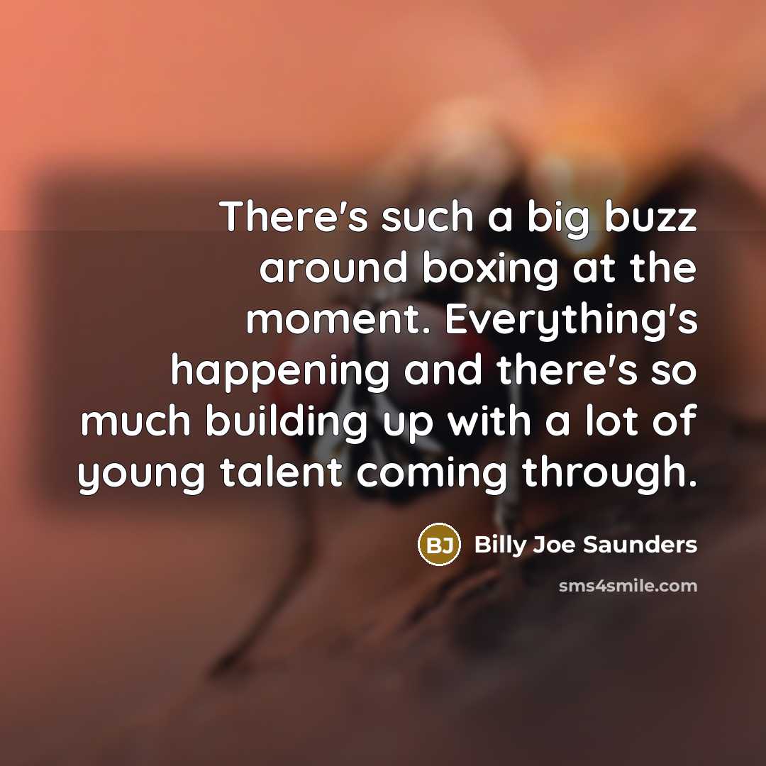 “There's such a big buzz around boxing at the moment. Everything's happening and there's so much building up with a lot of young talent coming through.” quote by Billy Joe Saunders