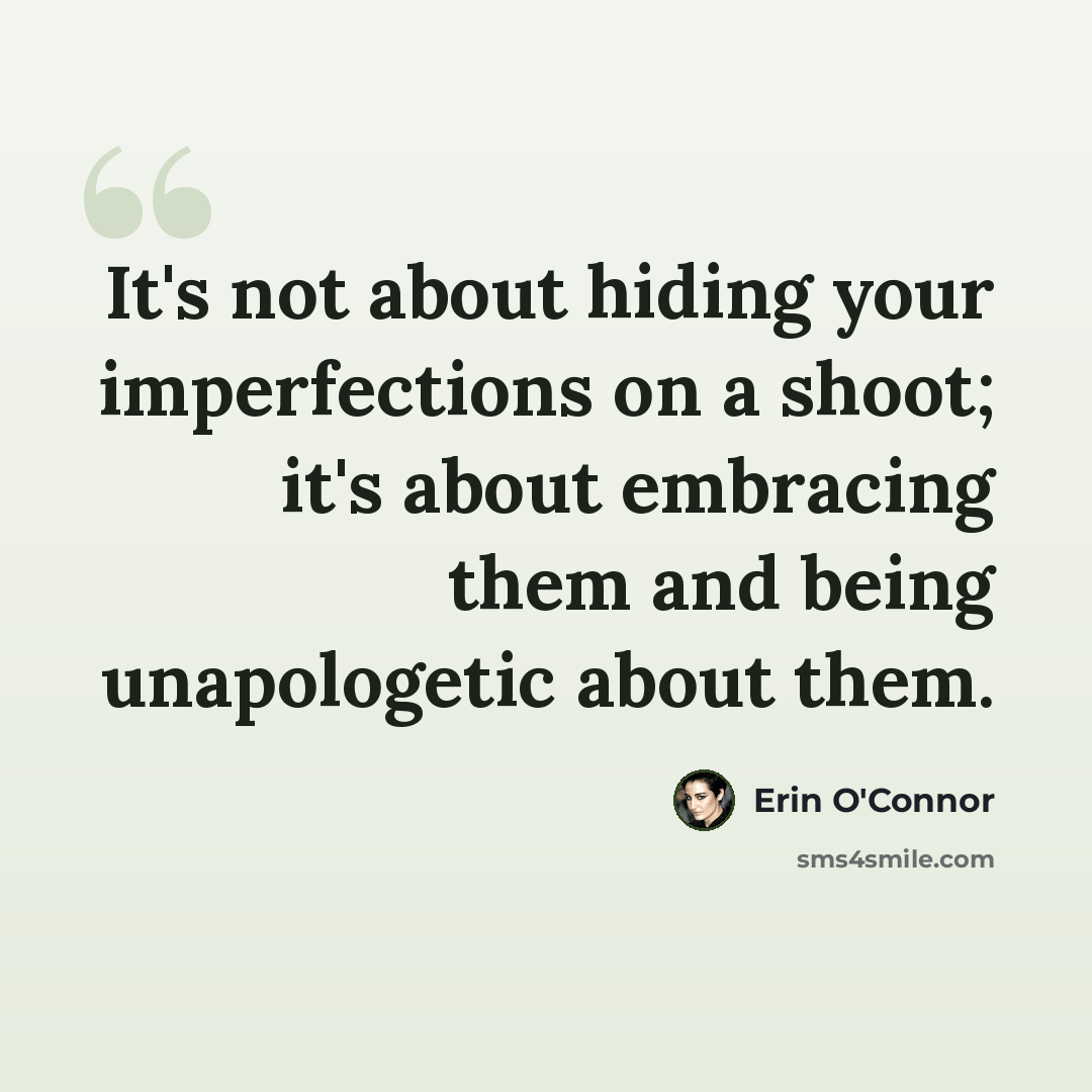 “It's not about hiding your imperfections on a shoot; it's about embracing them and being unapologetic about them.” quote by Erin O'Connor