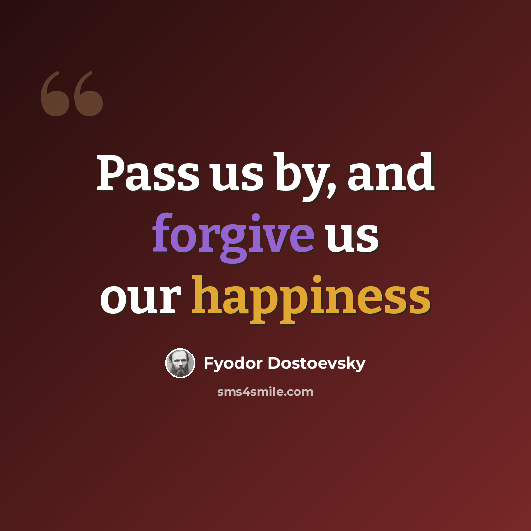 “Pass us by, and forgive us our happiness” quote by Fyodor Dostoevsky