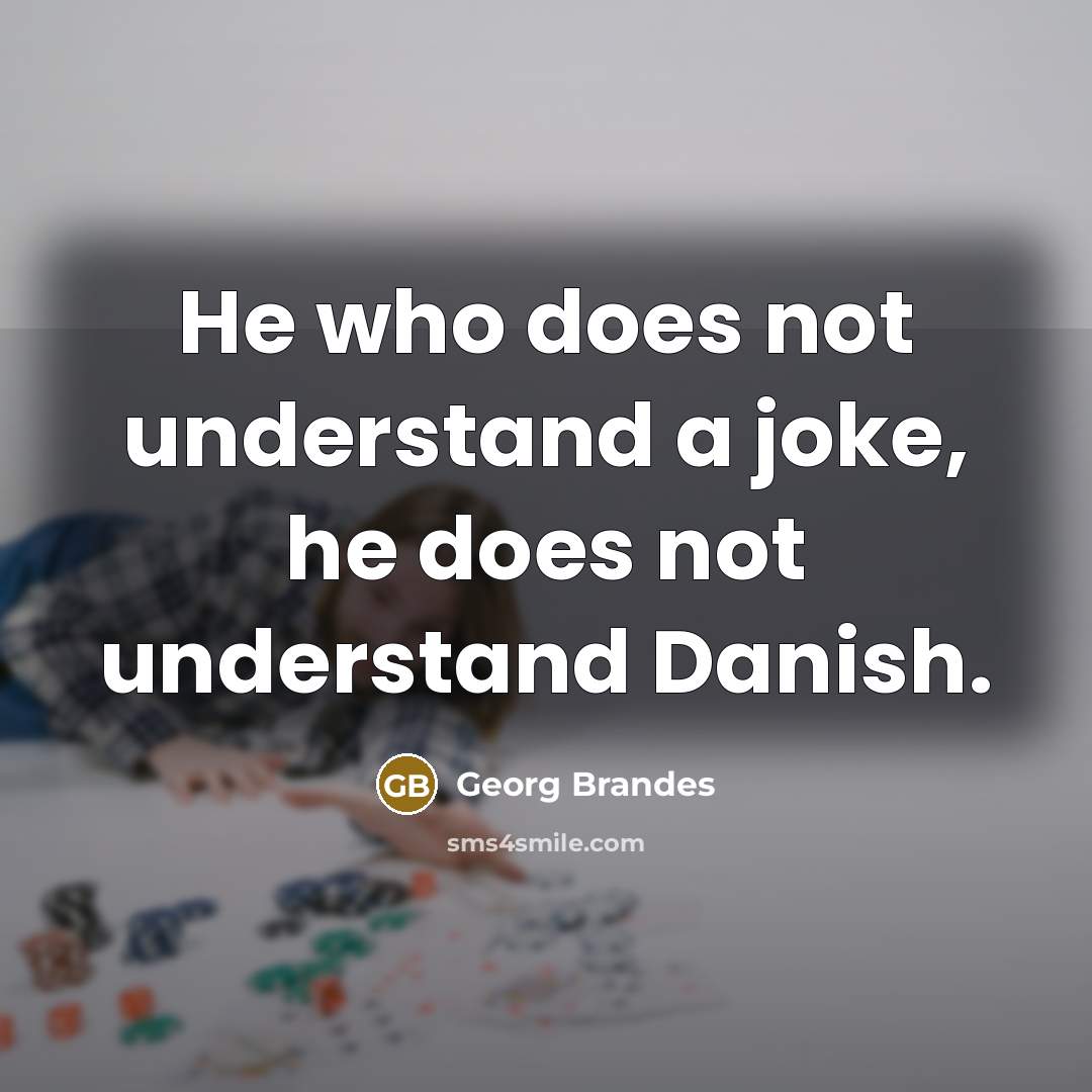 “He who does not understand a joke, he does not understand Danish.” quote by Georg Brandes