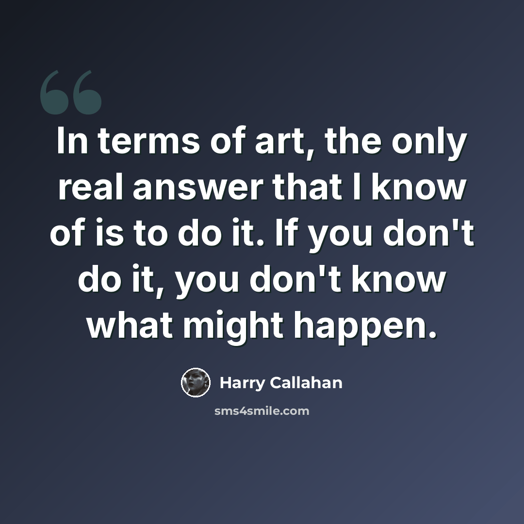 “In terms of art, the only real answer that I know of is to do it. If you don't do it, you don't know what might happen.” quote by Harry Callahan