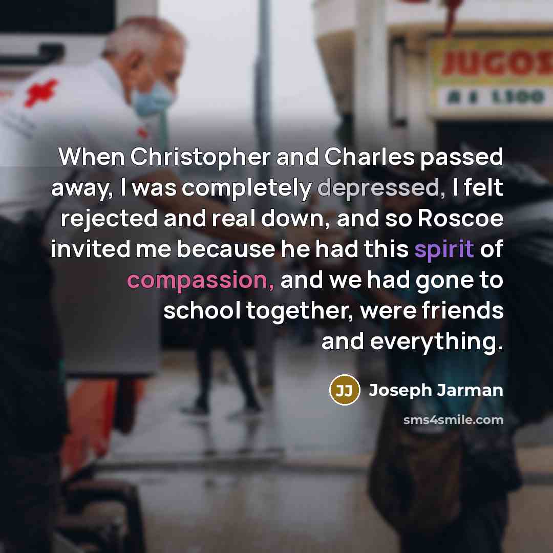 “When Christopher and Charles passed away, I was completely depressed, I felt rejected and real down, and so Roscoe invited me because he had this spirit of compassion, and we had gone to school together, were friends and everything.” quote by Joseph Jarman