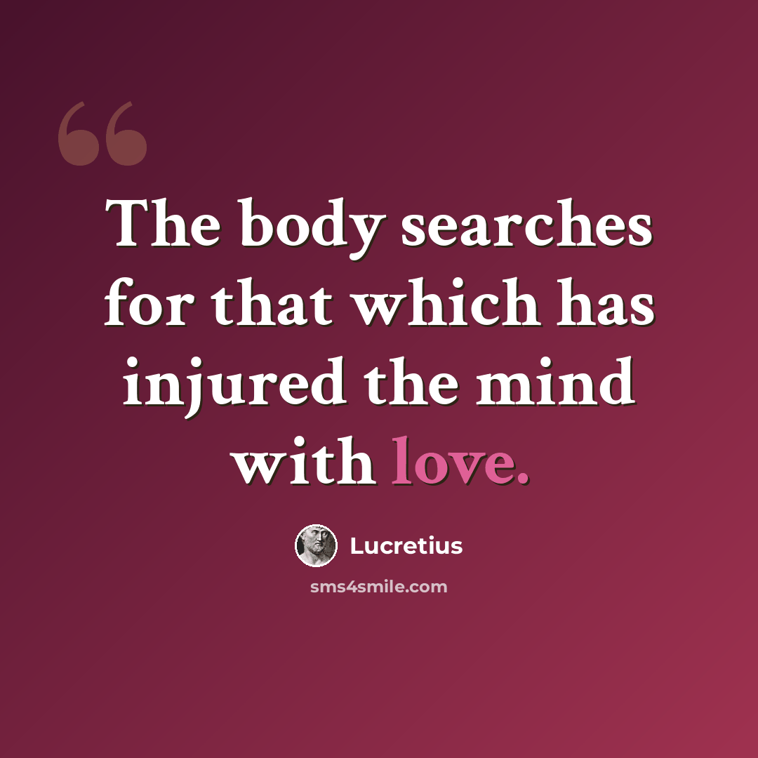 “The body searches for that which has injured the mind with love.” quote by Lucretius
