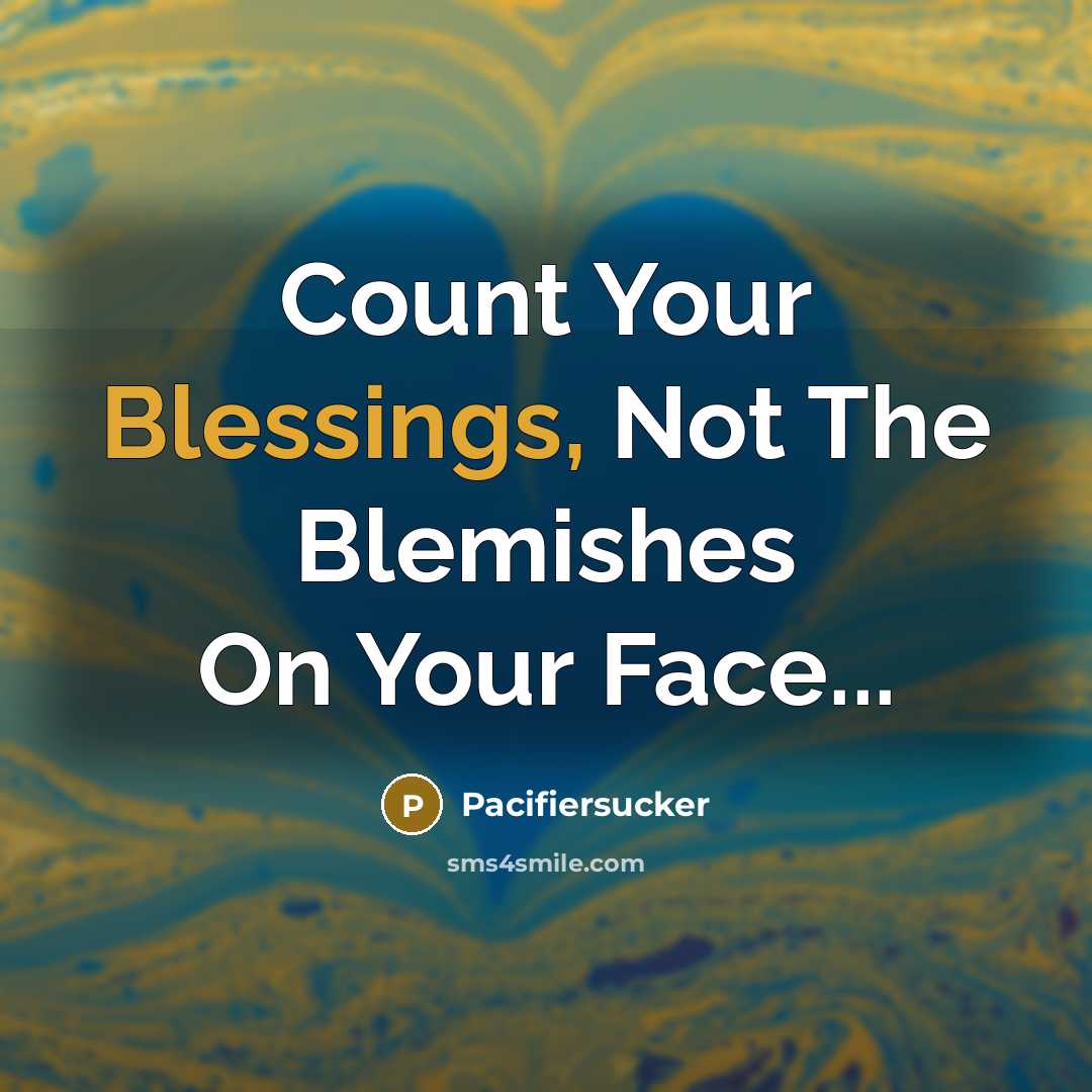 “Count Your Blessings, Not The Blemishes On Your Face...” quote by Pacifiersucker