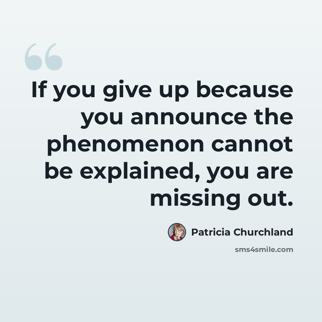 “If you give up because you announce the phenomenon cannot be explained, you are missing out.” quote by Patricia Churchland