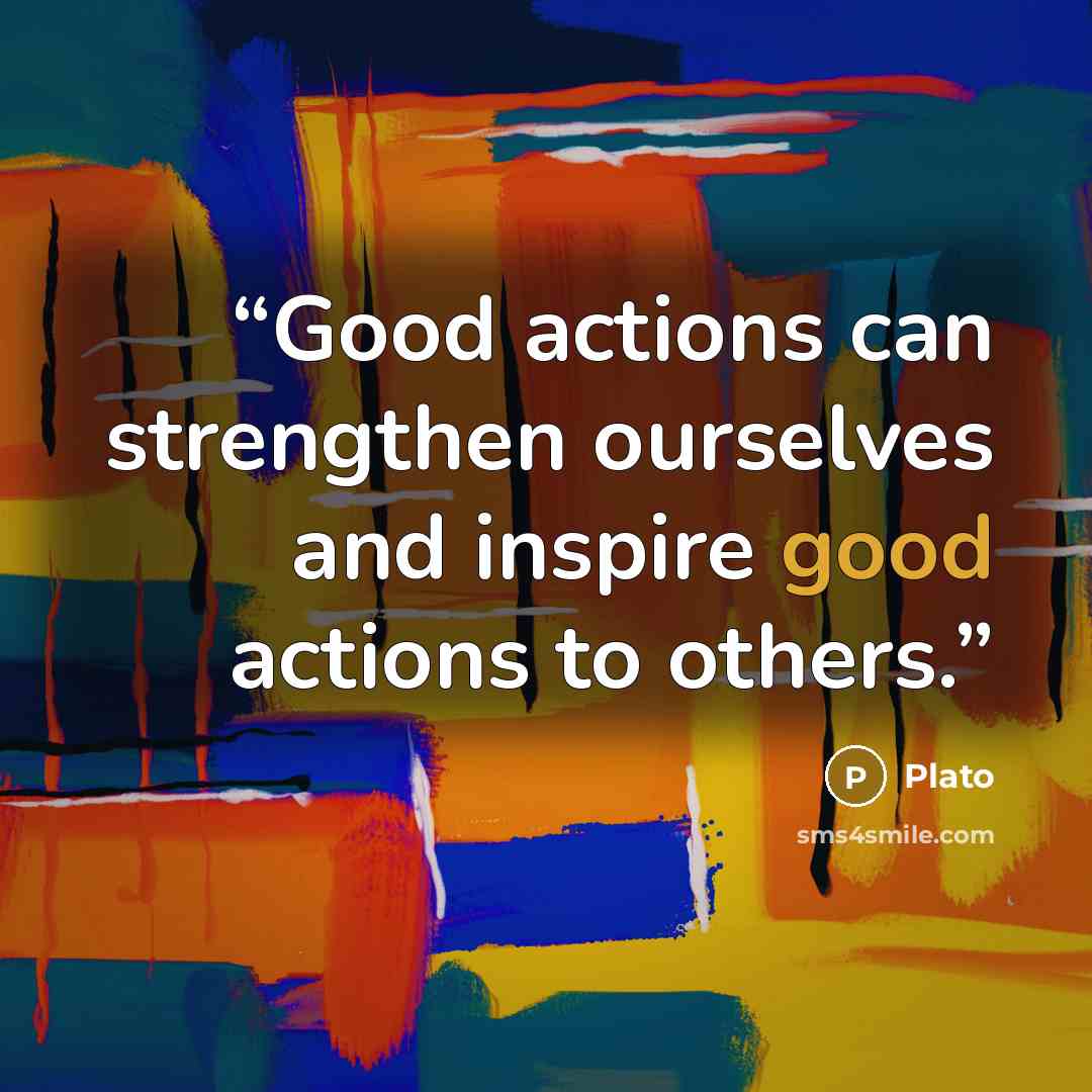 “Good actions can strengthen ourselves and inspire good actions to others.” quote by Plato