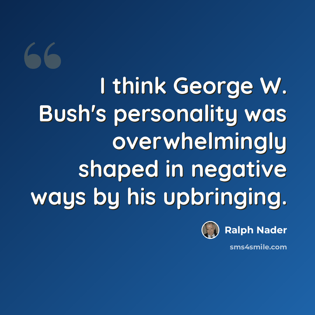“I think George W. Bush's personality was overwhelmingly shaped in negative ways by his upbringing.” quote by Ralph Nader