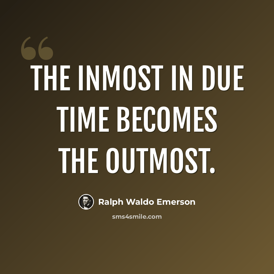 “The inmost in due time becomes the outmost.” quote by Ralph Waldo Emerson