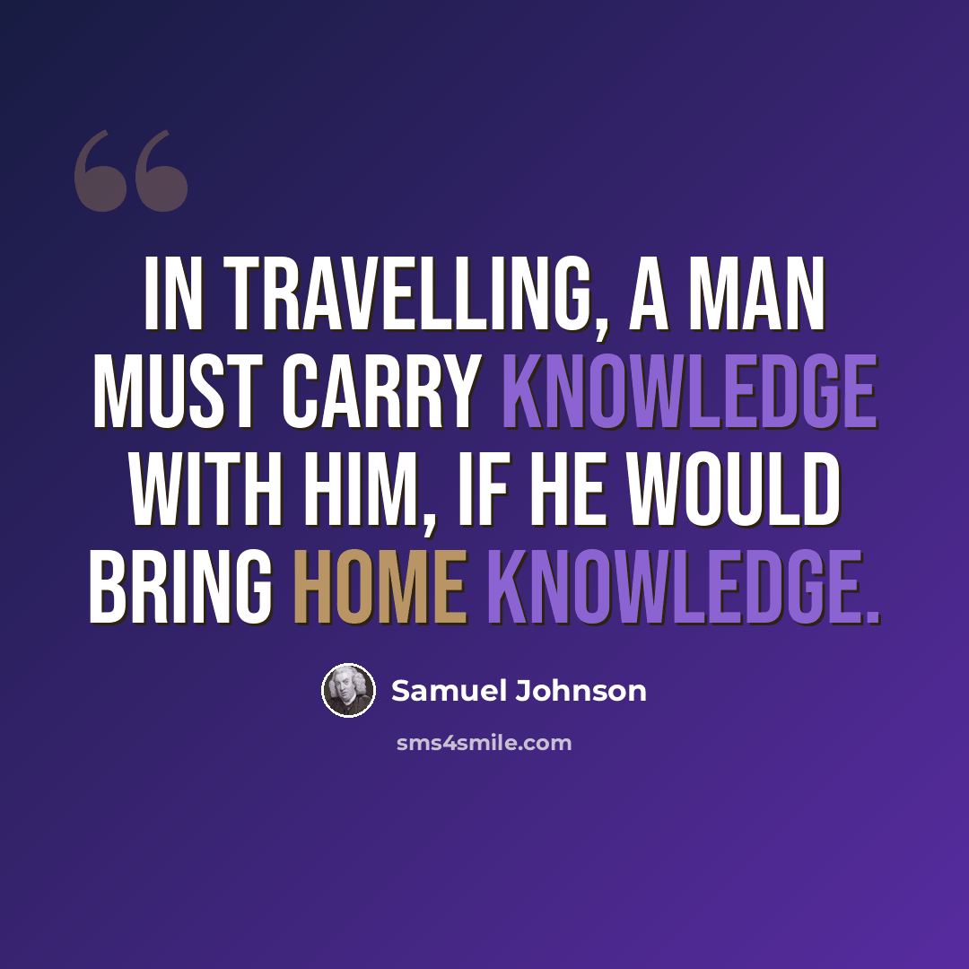 “In travelling, a man must carry knowledge with him, if he would bring home knowledge.” quote by Samuel Johnson