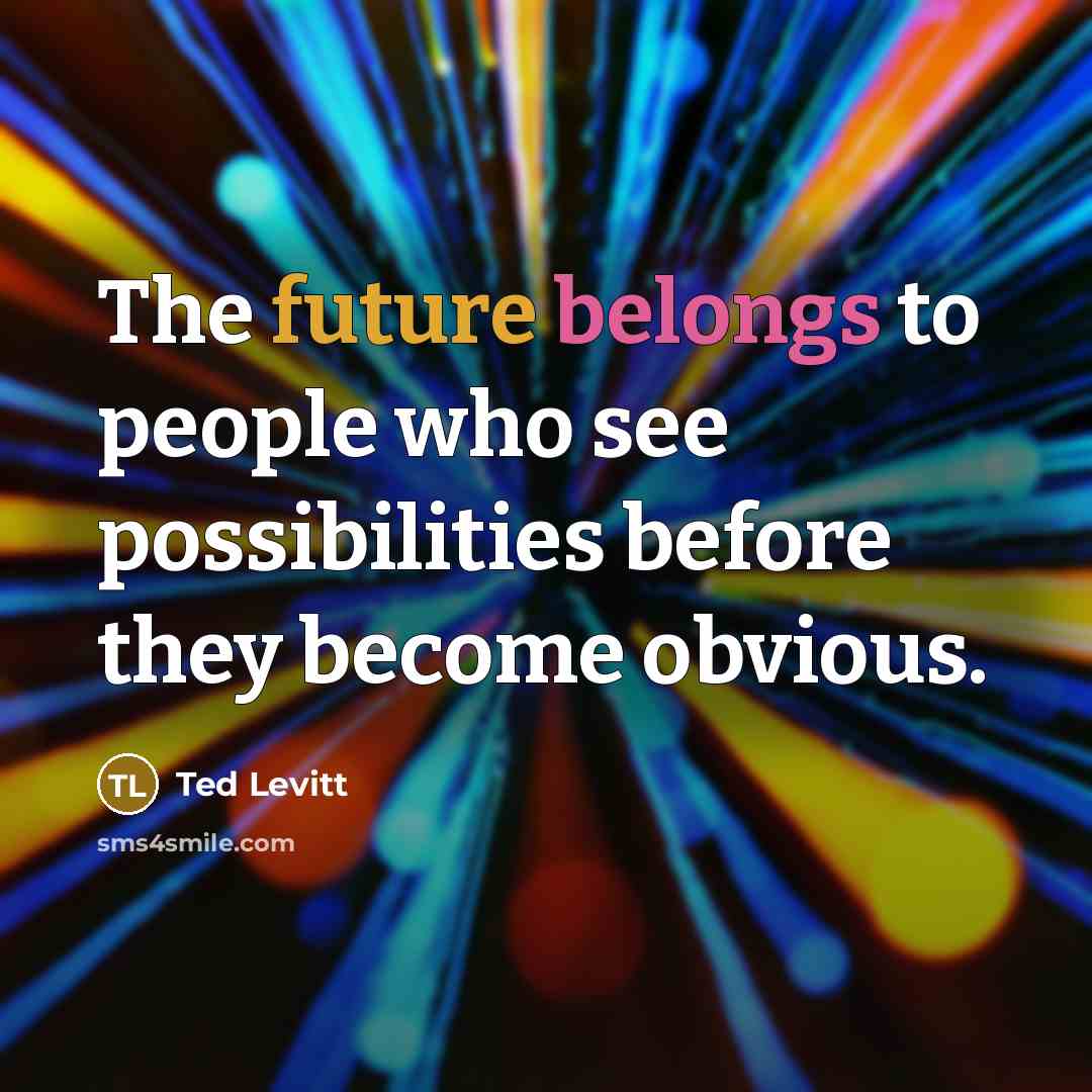 “The future belongs to people who see possibilities before they become obvious.” quote by Ted Levitt