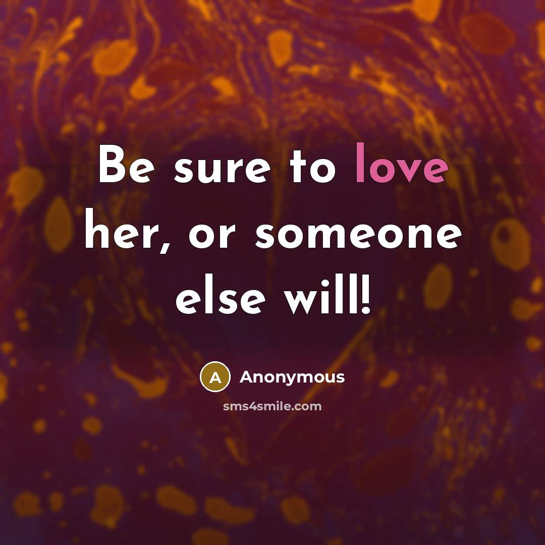 “Be sure to love her, or someone else will!” quote by Anonymous