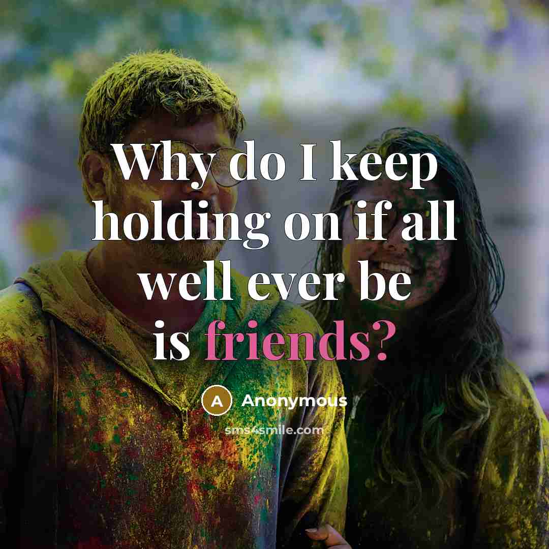 “Why do I keep holding on if all well ever be is friends?” quote by Anonymous