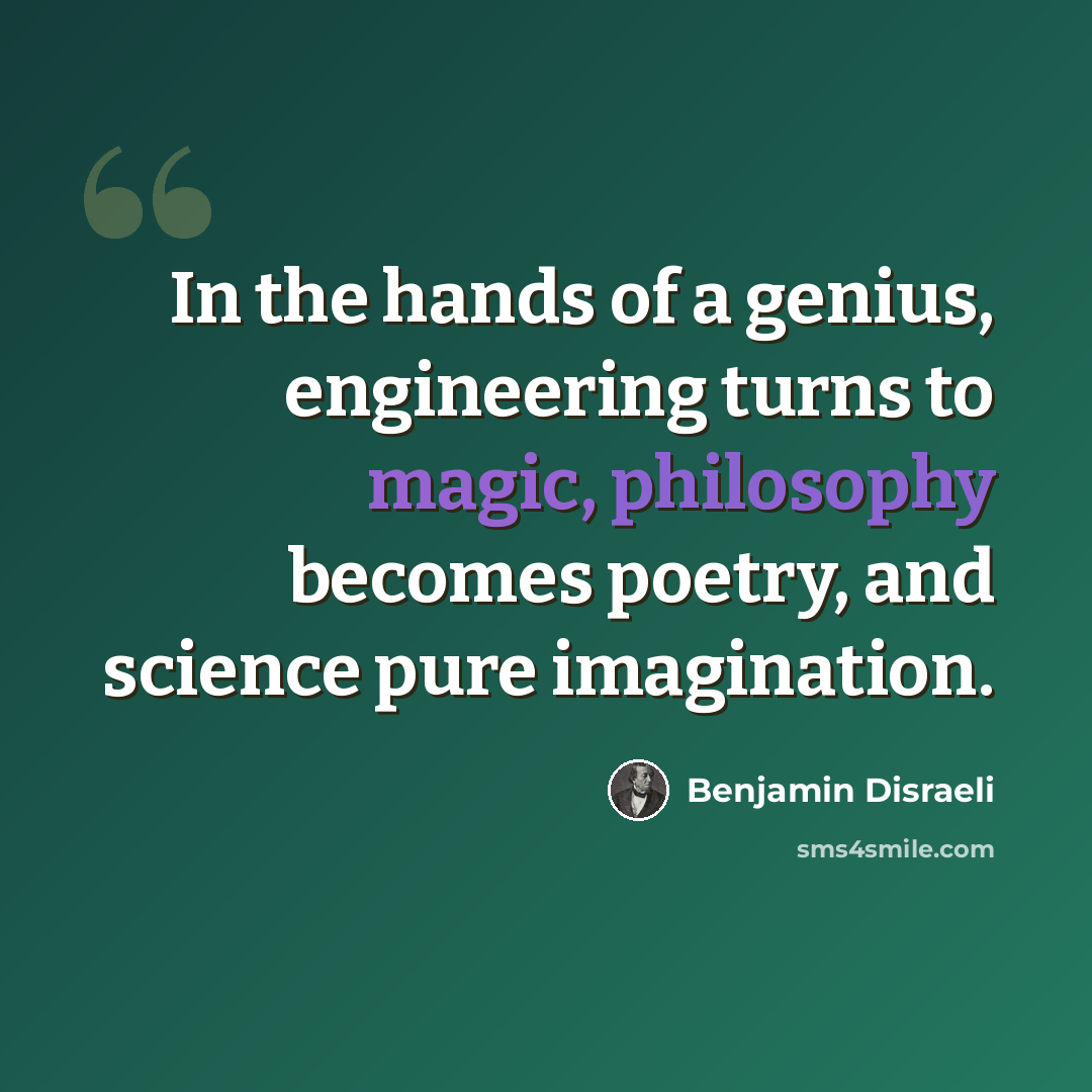 “In the hands of a genius, engineering turns to magic, philosophy becomes poetry, and science pure imagination.” quote by Benjamin Disraeli