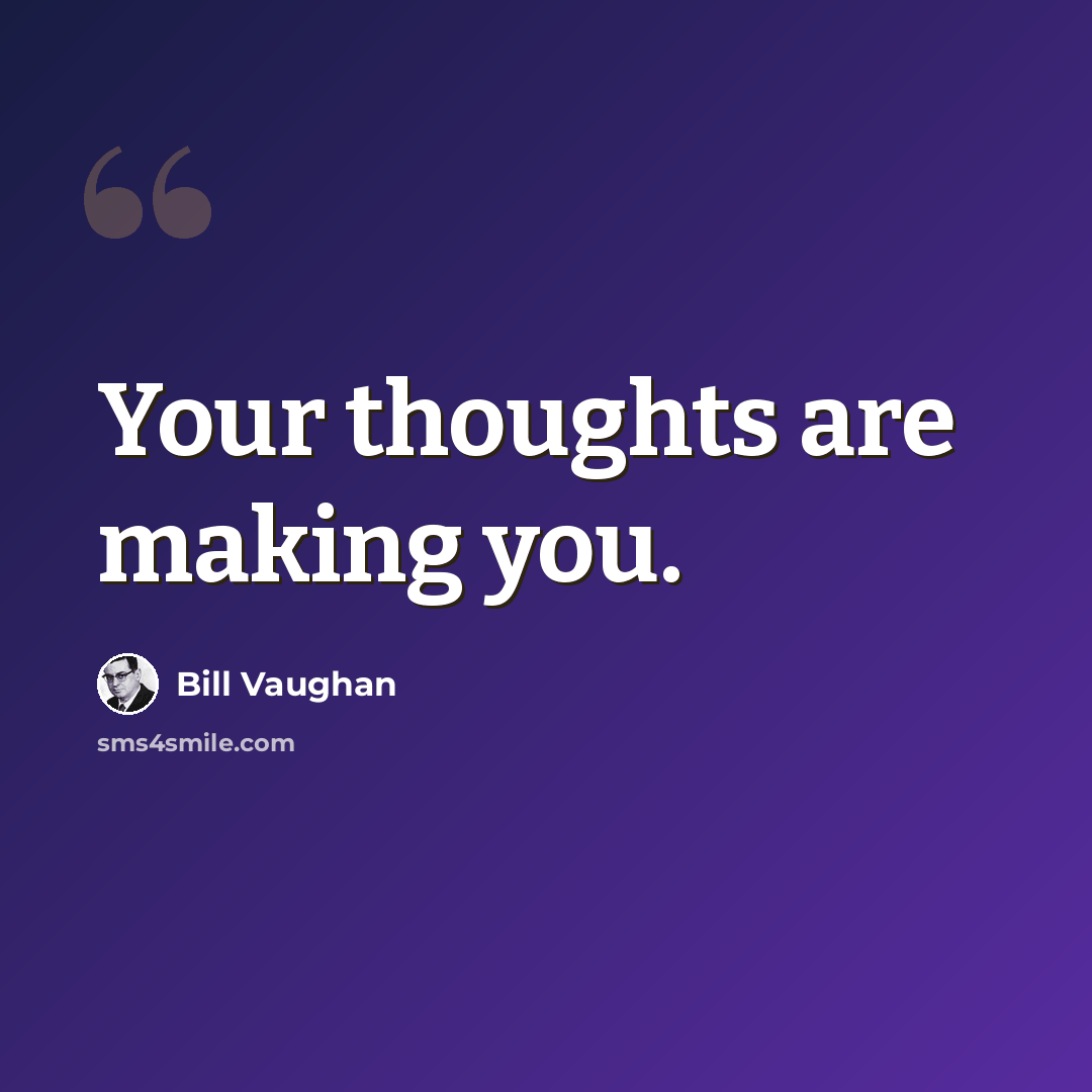 “Your thoughts are making you.” quote by Bill Vaughan