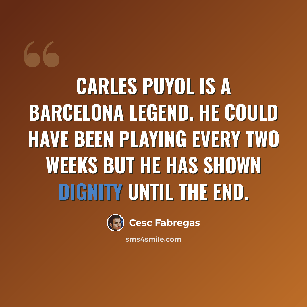 “Carles Puyol is a Barcelona legend. He could have been playing every two weeks but he has shown dignity until the end.” quote by Cesc Fabregas