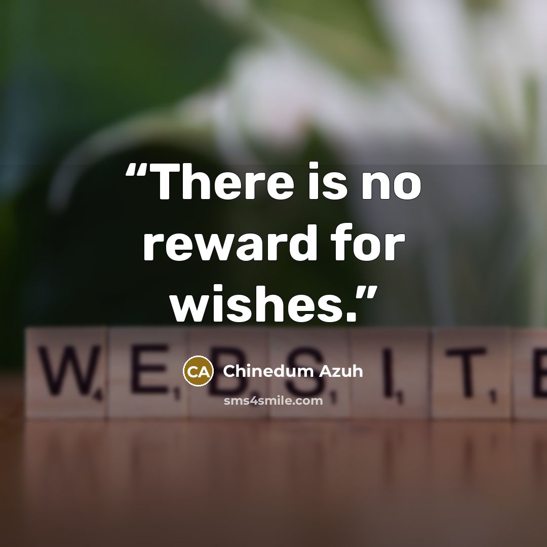 “There is no reward for wishes.” quote by Chinedum Azuh