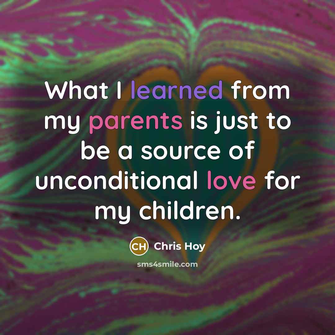 “What I learned from my parents is just to be a source of unconditional love for my children.” quote by Chris Hoy