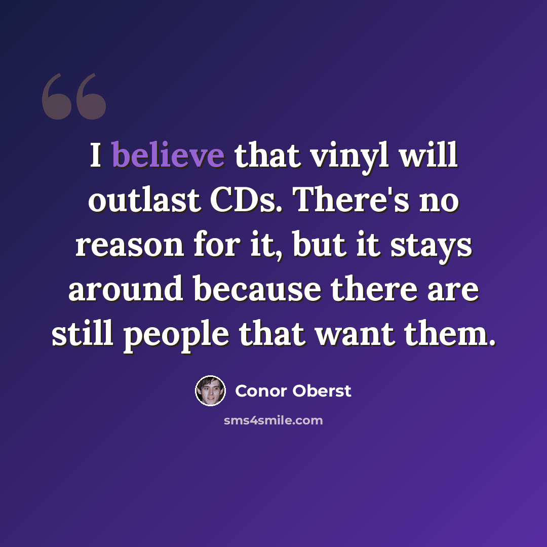 “I believe that vinyl will outlast CDs. There's no reason for it, but it stays around because there are still people that want them.” quote by Conor Oberst