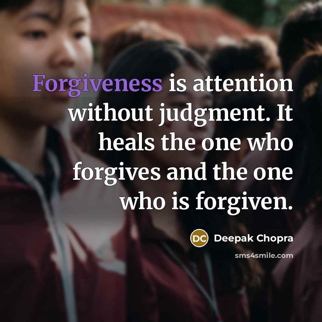 “Forgiveness is attention without judgment. It heals the one who forgives and the one who is forgiven.” quote by Deepak Chopra